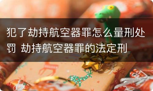 犯了劫持航空器罪怎么量刑处罚 劫持航空器罪的法定刑