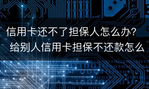 信用卡还不了担保人怎么办？ 给别人信用卡担保不还款怎么办