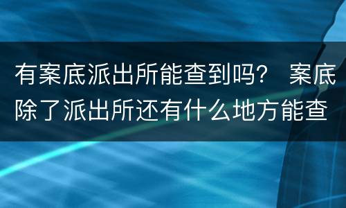 有案底派出所能查到吗？ 案底除了派出所还有什么地方能查到