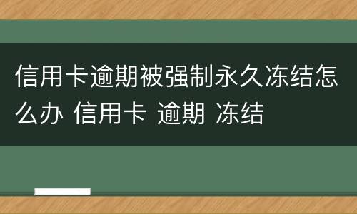 信用卡逾期被强制永久冻结怎么办 信用卡 逾期 冻结