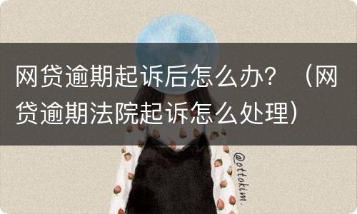 网贷逾期起诉后怎么办？（网贷逾期法院起诉怎么处理）