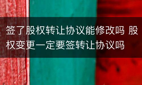 签了股权转让协议能修改吗 股权变更一定要签转让协议吗
