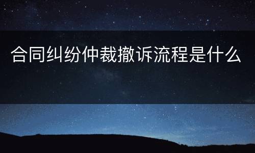 合同纠纷仲裁撤诉流程是什么