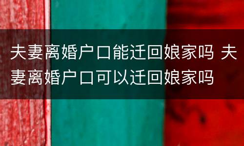 夫妻离婚户口能迁回娘家吗 夫妻离婚户口可以迁回娘家吗
