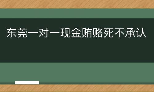 东莞一对一现金贿赂死不承认
