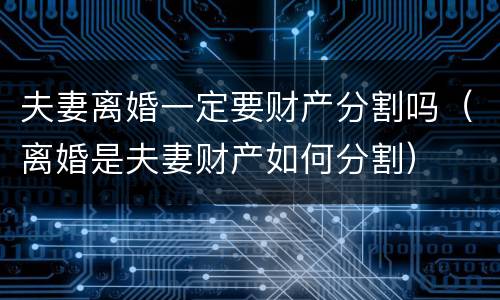 夫妻离婚一定要财产分割吗（离婚是夫妻财产如何分割）
