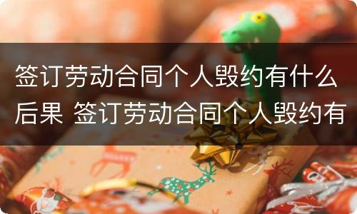 签订劳动合同个人毁约有什么后果 签订劳动合同个人毁约有什么后果吗