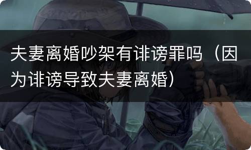 夫妻离婚吵架有诽谤罪吗（因为诽谤导致夫妻离婚）