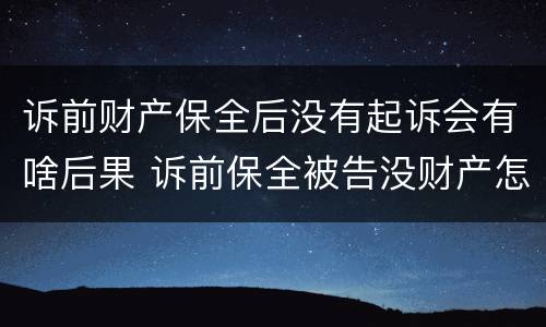 诉前财产保全后没有起诉会有啥后果 诉前保全被告没财产怎么办