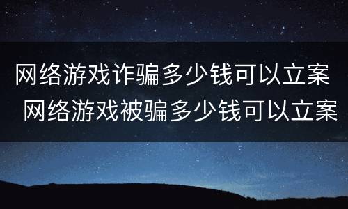 网络游戏诈骗多少钱可以立案 网络游戏被骗多少钱可以立案
