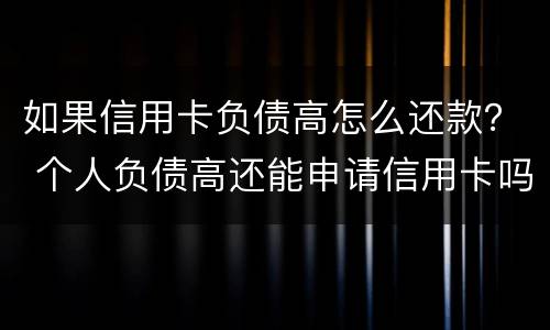 如果信用卡负债高怎么还款？ 个人负债高还能申请信用卡吗