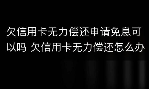 欠信用卡无力偿还申请免息可以吗 欠信用卡无力偿还怎么办?