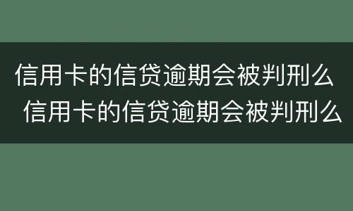 信用卡的信贷逾期会被判刑么 信用卡的信贷逾期会被判刑么知乎