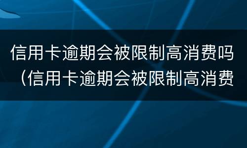 信用卡逾期会被限制高消费吗（信用卡逾期会被限制高消费吗怎么解除）
