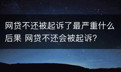 网贷不还被起诉了最严重什么后果 网贷不还会被起诉?