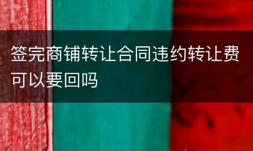 签完商铺转让合同违约转让费可以要回吗