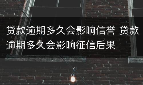 贷款逾期多久会影响信誉 贷款逾期多久会影响征信后果