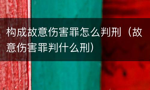 构成故意伤害罪怎么判刑（故意伤害罪判什么刑）