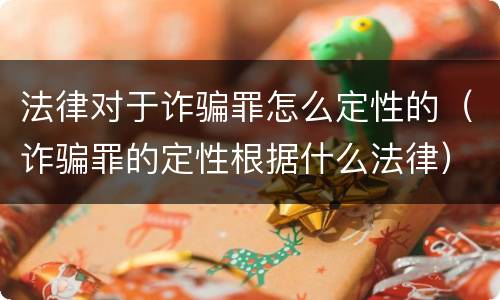 法律对于诈骗罪怎么定性的（诈骗罪的定性根据什么法律）