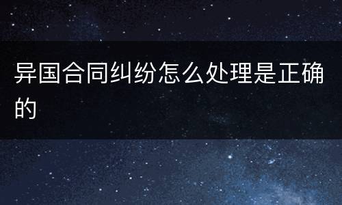 异国合同纠纷怎么处理是正确的