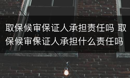 取保候审保证人承担责任吗 取保候审保证人承担什么责任吗