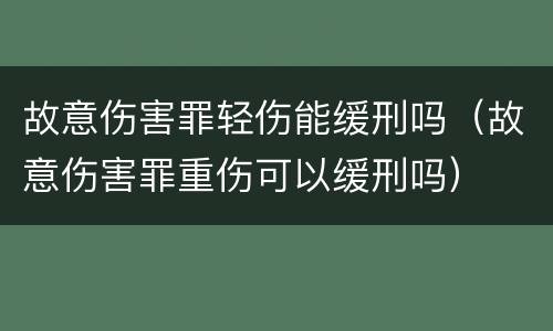 故意伤害罪轻伤能缓刑吗（故意伤害罪重伤可以缓刑吗）