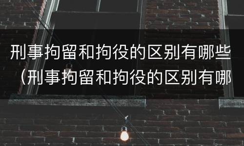 刑事拘留和拘役的区别有哪些（刑事拘留和拘役的区别有哪些方面）