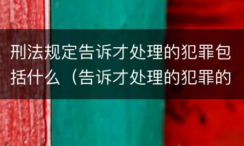 刑法规定告诉才处理的犯罪包括什么（告诉才处理的犯罪的规定属于什么）