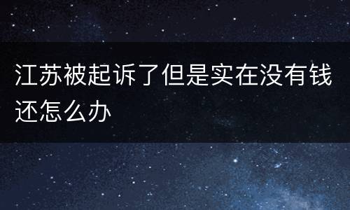 江苏被起诉了但是实在没有钱还怎么办