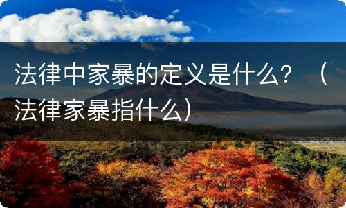 法律中家暴的定义是什么？（法律家暴指什么）