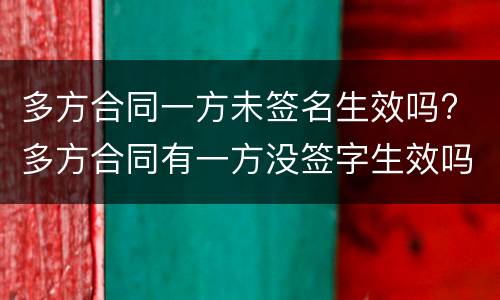 多方合同一方未签名生效吗? 多方合同有一方没签字生效吗