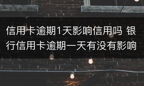 信用卡逾期1天影响信用吗 银行信用卡逾期一天有没有影响?