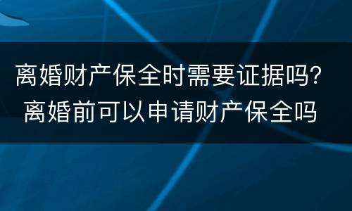 离婚财产保全时需要证据吗？ 离婚前可以申请财产保全吗