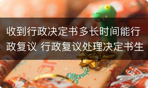收到行政决定书多长时间能行政复议 行政复议处理决定书生效时间
