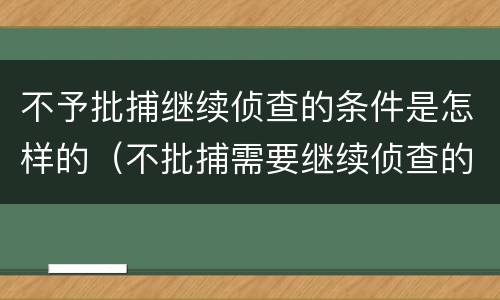 不予批捕继续侦查的条件是怎样的（不批捕需要继续侦查的）