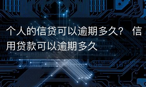 个人的信贷可以逾期多久？ 信用贷款可以逾期多久