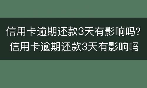 信用卡逾期还款3天有影响吗？ 信用卡逾期还款3天有影响吗