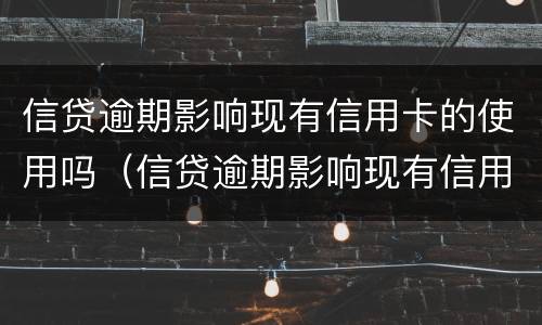 信贷逾期影响现有信用卡的使用吗（信贷逾期影响现有信用卡的使用吗）