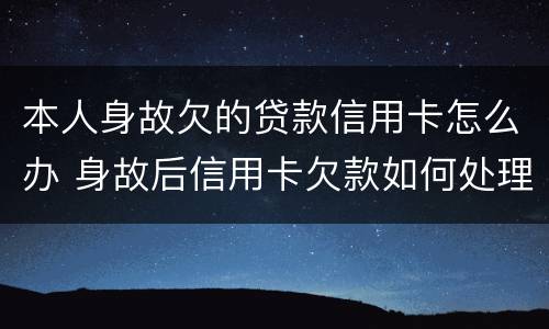 本人身故欠的贷款信用卡怎么办 身故后信用卡欠款如何处理