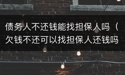 债务人不还钱能找担保人吗（欠钱不还可以找担保人还钱吗）