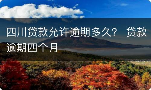 四川贷款允许逾期多久？ 贷款逾期四个月