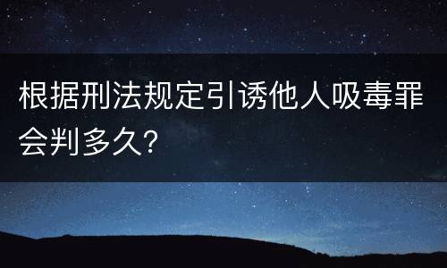 根据刑法规定引诱他人吸毒罪会判多久？