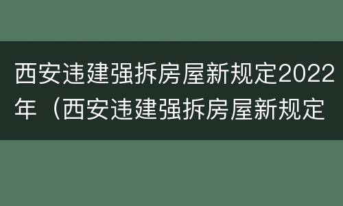 西安违建强拆房屋新规定2022年（西安违建强拆房屋新规定2022年）