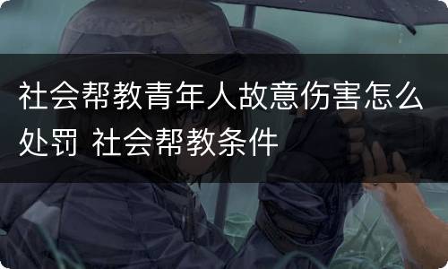 社会帮教青年人故意伤害怎么处罚 社会帮教条件