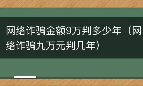 网络诈骗金额9万判多少年（网络诈骗九万元判几年）
