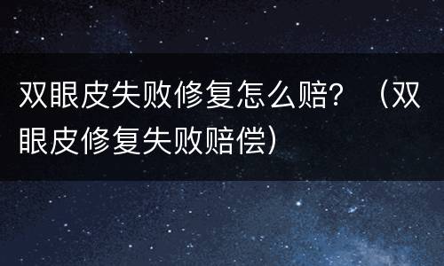 双眼皮失败修复怎么赔？（双眼皮修复失败赔偿）