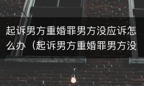 起诉男方重婚罪男方没应诉怎么办（起诉男方重婚罪男方没应诉怎么办理）