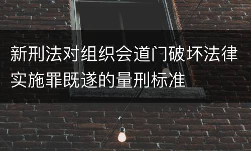 新刑法对组织会道门破坏法律实施罪既遂的量刑标准