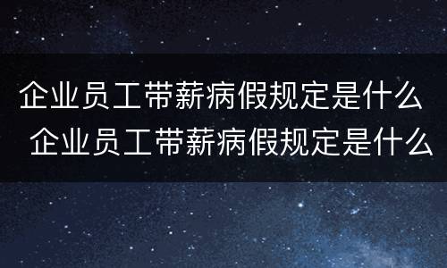 企业员工带薪病假规定是什么 企业员工带薪病假规定是什么文件