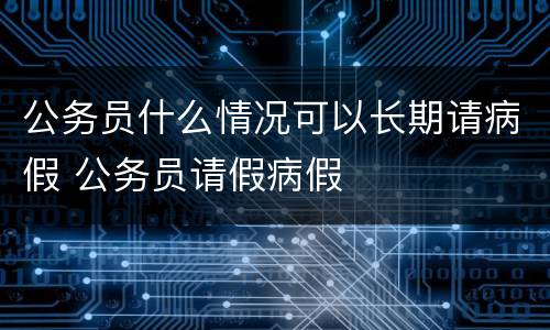 公务员什么情况可以长期请病假 公务员请假病假